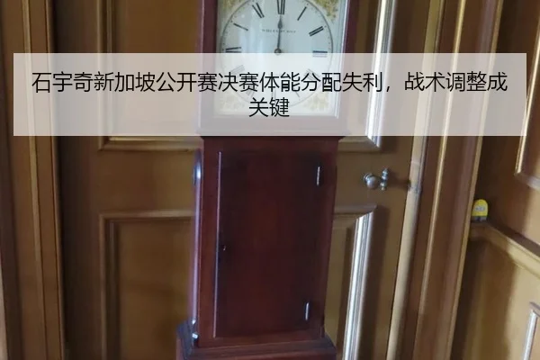 石宇奇新加坡公开赛决赛体能分配失利，战术调整成关键