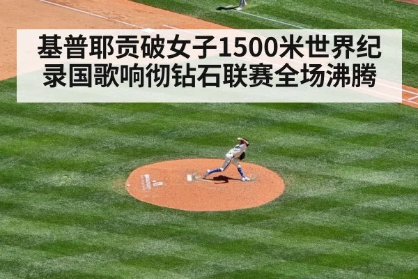 基普耶贡破女子1500米世界纪录国歌响彻钻石联赛全场沸腾
