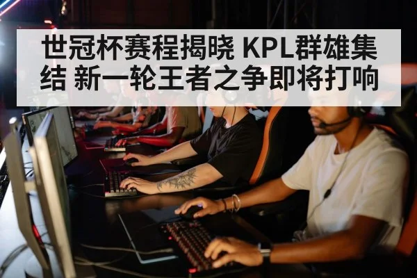 世冠杯赛程揭晓 KPL群雄集结 新一轮王者之争即将打响