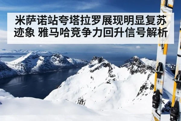 米萨诺站夸塔拉罗展现明显复苏迹象 雅马哈竞争力回升信号解析