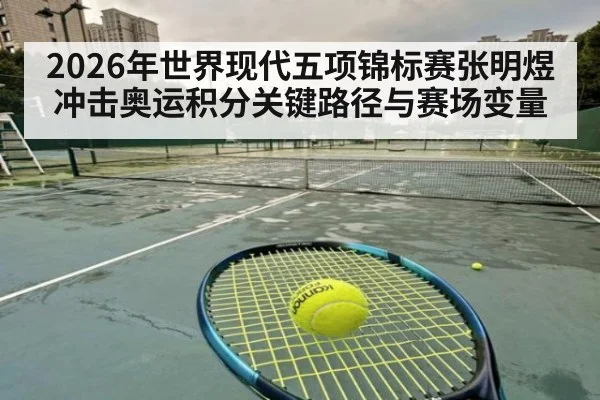 2026年世界现代五项锦标赛张明煜冲击奥运积分关键路径与赛场变量